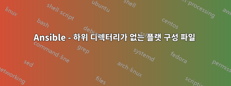 Ansible - 하위 디렉터리가 없는 플랫 구성 파일