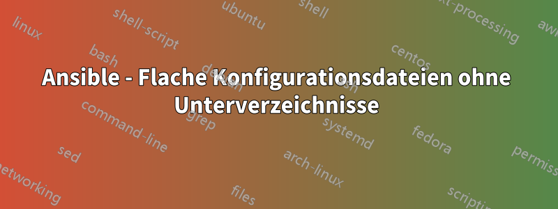 Ansible - Flache Konfigurationsdateien ohne Unterverzeichnisse