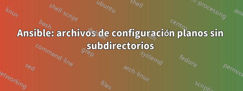 Ansible: archivos de configuración planos sin subdirectorios