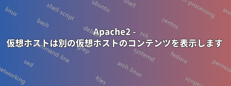 Apache2 - 仮想ホストは別の仮想ホストのコンテンツを表示します