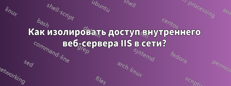 Как изолировать доступ внутреннего веб-сервера IIS в сети?