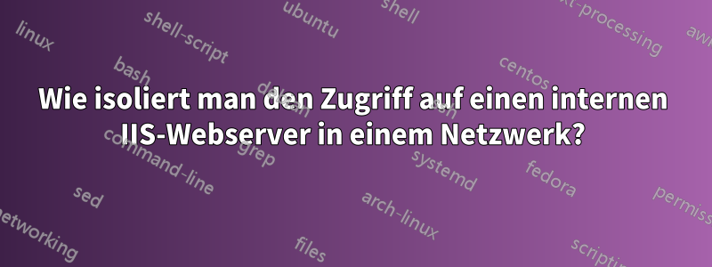 Wie isoliert man den Zugriff auf einen internen IIS-Webserver in einem Netzwerk?