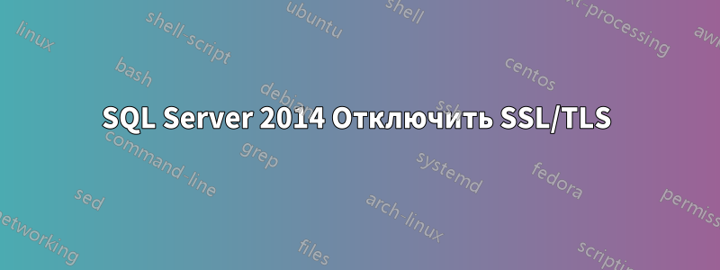 SQL Server 2014 Отключить SSL/TLS