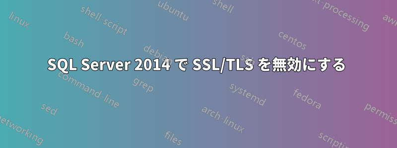 SQL Server 2014 で SSL/TLS を無効にする