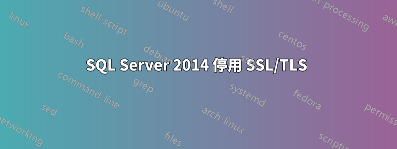 SQL Server 2014 停用 SSL/TLS