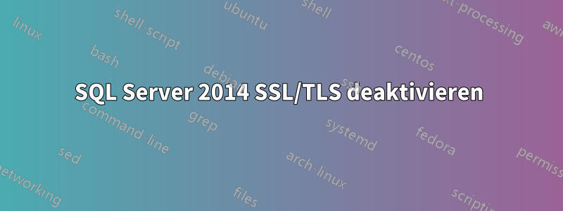 SQL Server 2014 SSL/TLS deaktivieren