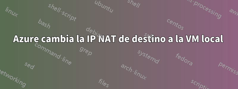 Azure cambia la IP NAT de destino a la VM local