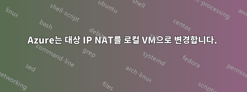 Azure는 대상 IP NAT를 로컬 VM으로 변경합니다.