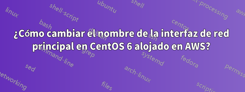 ¿Cómo cambiar el nombre de la interfaz de red principal en CentOS 6 alojado en AWS?