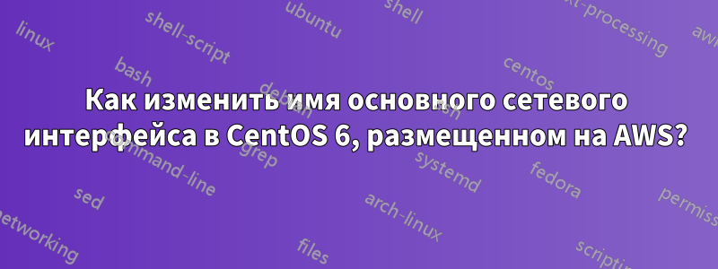 Как изменить имя основного сетевого интерфейса в CentOS 6, размещенном на AWS?