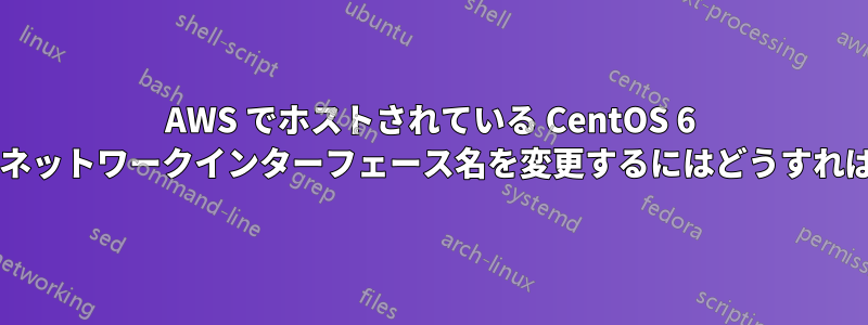 AWS でホストされている CentOS 6 でプライマリネットワークインターフェース名を変更するにはどうすればいいですか?