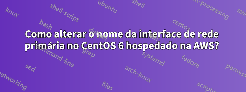 Como alterar o nome da interface de rede primária no CentOS 6 hospedado na AWS?