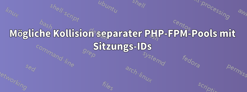 Mögliche Kollision separater PHP-FPM-Pools mit Sitzungs-IDs