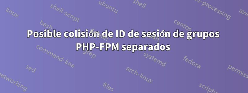 Posible colisión de ID de sesión de grupos PHP-FPM separados