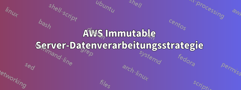 AWS Immutable Server-Datenverarbeitungsstrategie