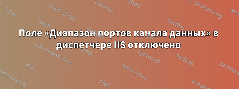 Поле «Диапазон портов канала данных» в диспетчере IIS отключено