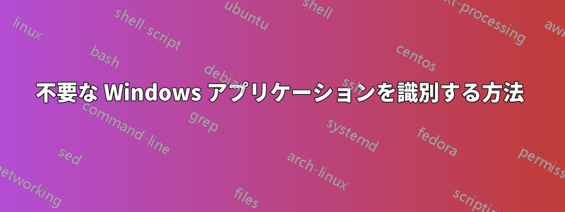 不要な Windows アプリケーションを識別する方法