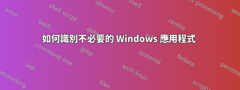 如何識別不必要的 Windows 應用程式