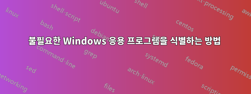 불필요한 Windows 응용 프로그램을 식별하는 방법