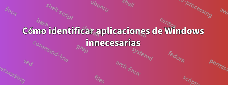 Cómo identificar aplicaciones de Windows innecesarias