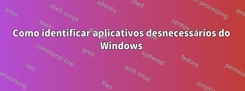 Como identificar aplicativos desnecessários do Windows