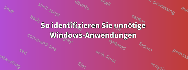 So identifizieren Sie unnötige Windows-Anwendungen