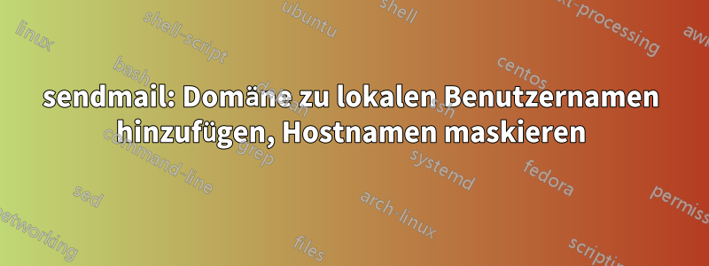 sendmail: Domäne zu lokalen Benutzernamen hinzufügen, Hostnamen maskieren