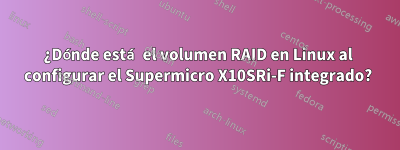 ¿Dónde está el volumen RAID en Linux al configurar el Supermicro X10SRi-F integrado?