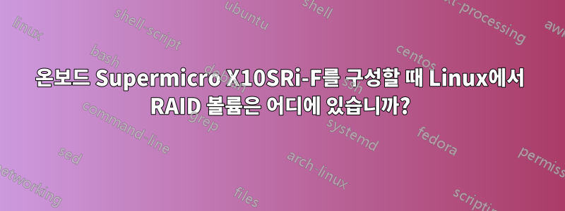 온보드 Supermicro X10SRi-F를 구성할 때 Linux에서 RAID 볼륨은 어디에 있습니까?