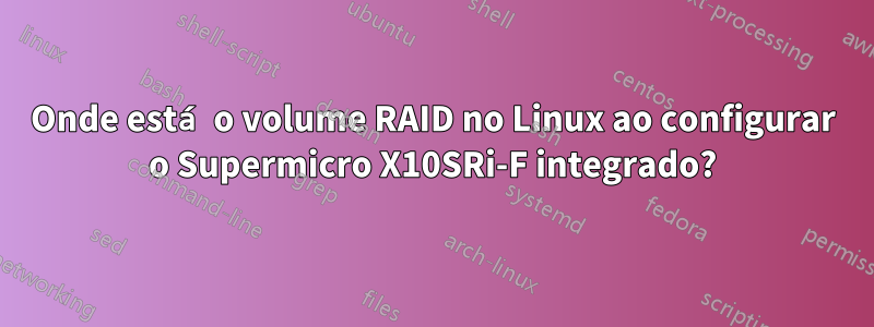 Onde está o volume RAID no Linux ao configurar o Supermicro X10SRi-F integrado?