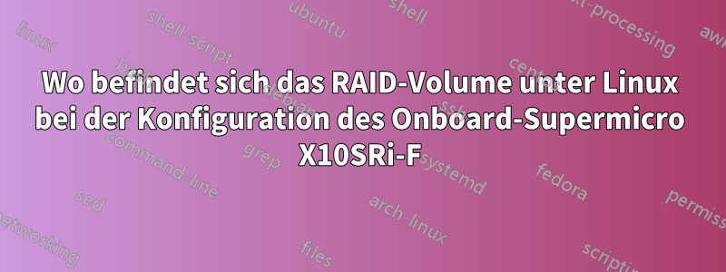 Wo befindet sich das RAID-Volume unter Linux bei der Konfiguration des Onboard-Supermicro X10SRi-F