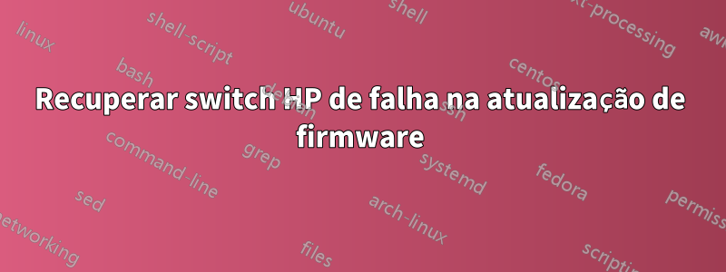 Recuperar switch HP de falha na atualização de firmware