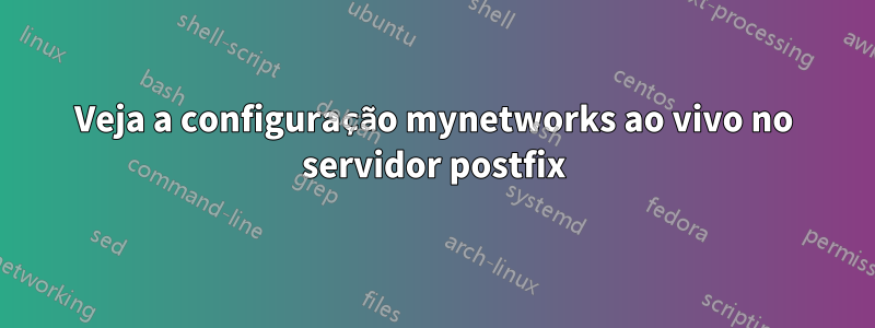 Veja a configuração mynetworks ao vivo no servidor postfix