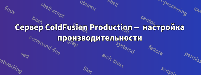 Сервер ColdFusion Production — настройка производительности