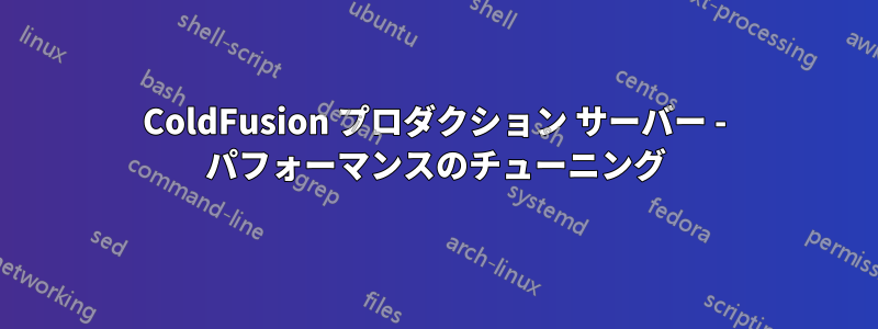 ColdFusion プロダクション サーバー - パフォーマンスのチューニング