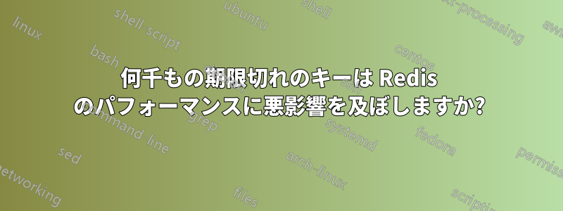 何千もの期限切れのキーは Redis のパフォーマンスに悪影響を及ぼしますか?