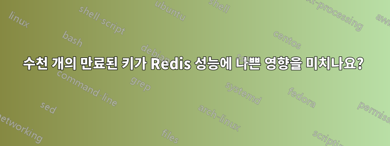 수천 개의 만료된 키가 Redis 성능에 나쁜 영향을 미치나요?