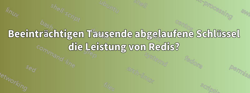 Beeinträchtigen Tausende abgelaufene Schlüssel die Leistung von Redis?