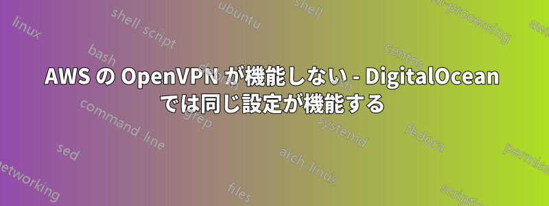 AWS の OpenVPN が機能しない - DigitalOcean では同じ設定が機能する