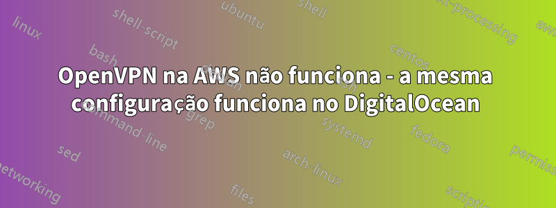 OpenVPN na AWS não funciona - a mesma configuração funciona no DigitalOcean