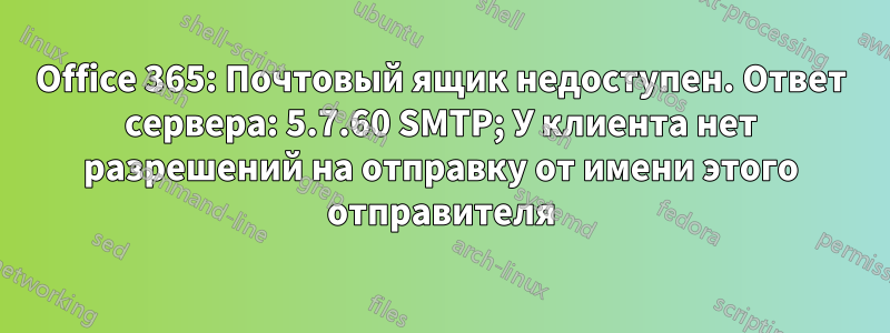 Office 365: Почтовый ящик недоступен. Ответ сервера: 5.7.60 SMTP; У клиента нет разрешений на отправку от имени этого отправителя