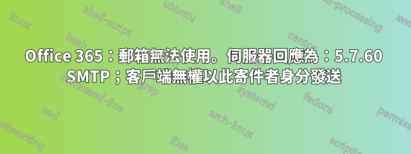 Office 365：郵箱無法使用。伺服器回應為：5.7.60 SMTP；客戶端無權以此寄件者身分發送