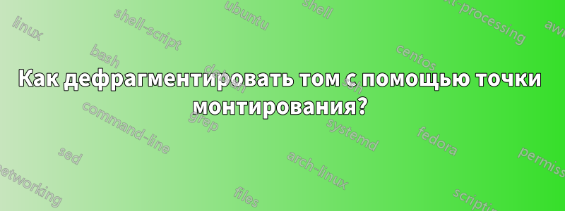 Как дефрагментировать том с помощью точки монтирования?