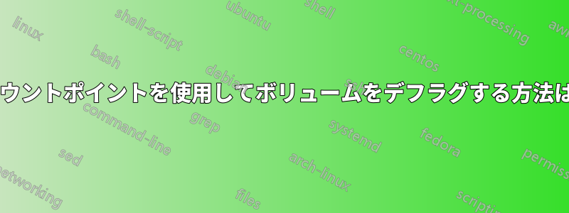 マウントポイントを使用してボリュームをデフラグする方法は?