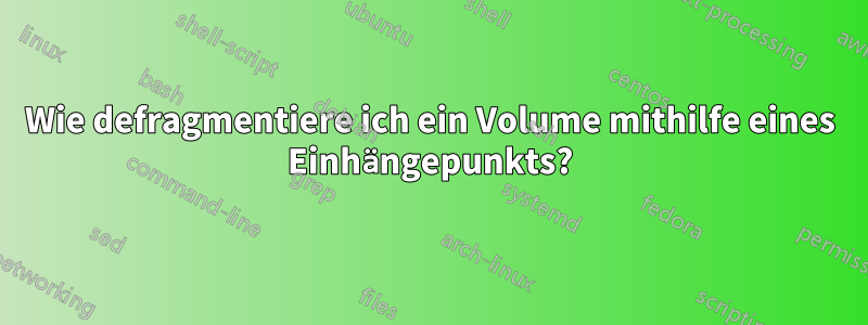 Wie defragmentiere ich ein Volume mithilfe eines Einhängepunkts?