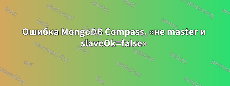 Ошибка MongoDB Compass. «не master и slaveOk=false»