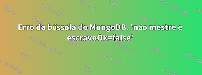 Erro da bússola do MongoDB. 'não mestre e escravoOk=false'