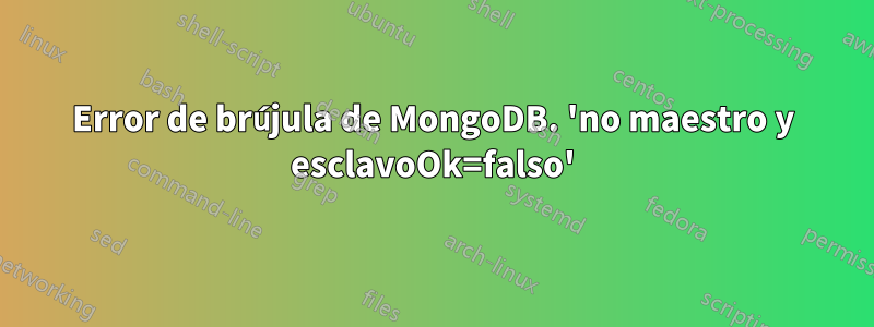 Error de brújula de MongoDB. 'no maestro y esclavoOk=falso'