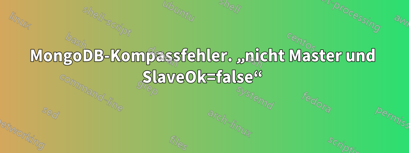 MongoDB-Kompassfehler. „nicht Master und SlaveOk=false“