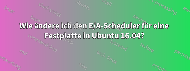 Wie ändere ich den E/A-Scheduler für eine Festplatte in Ubuntu 16.04?